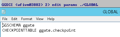 Machine generated alternative text:
GGSCI 
("f iumØ3882) 2) edit params 
Format Vieuu Help 
. 'GLOBAL 
GLOBAL 
PGSCHEPIA ggate 
CHECKPOINT TABLE ggate . checkpoint 