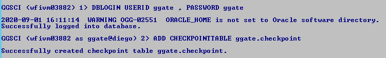 Machine generated alternative text:
GGSCI (wfiumø3882) 1) DBLOGIN USERID ggate . 
PASSWORD ggate 
2ø2ø-ø9-ø1 16:11 WARNING OGG-ø2551 ORRCLE_HOME is not set to Oracle software directory. 
Successfully logged into database. 
GGSCI (wfiumø3882 as ggateediego) 2) ADD CHECKPOINTTRBLE -checkpoint 
Successfully created checkpoint table ggate . checkpoint. 