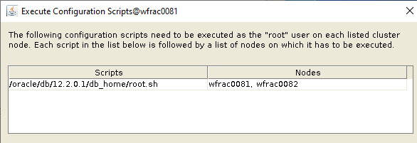 Machine generated alternative text: Execute Configuration
        ScriptsOMracDD81 The following configuration scripts need to be
        executed as the "root" user on each listed cluster
        node Each script in the list below is followed by a list of
        nodes on which it has to be executed loracIe/db/122ffI/db
        home/rootsh Nodes wfrac0081. wfrac0082 